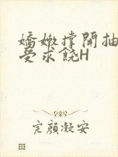 娇嫩撑开抽搐承受求饶H