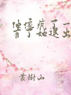 他像疯了一样占有了她退出