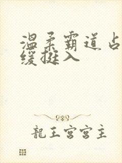 温柔霸道占有缓缓挺入