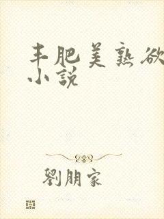 丰肥美熟欲妇乱小说