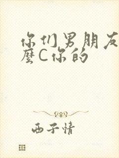 你们男朋友是怎么C你的