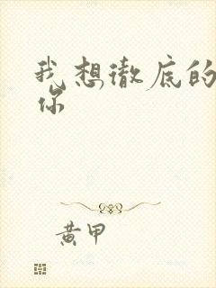 我想彻底的进入你