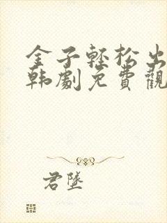 金子轻松出来吧韩剧免费观看