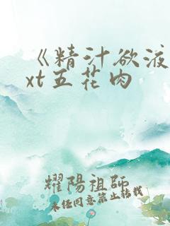 《精汁欲液》txt五花肉