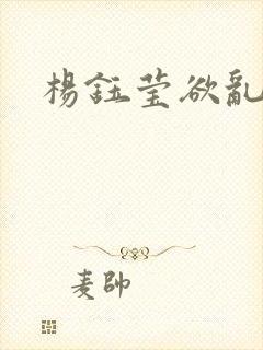 杨钰莹欲乱小说