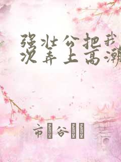 强壮公把我一次次弄上高潮