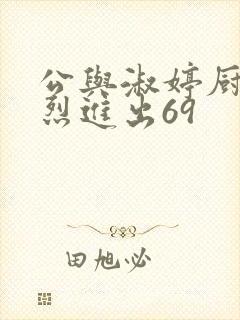 公与淑婷厨房猛烈进出69