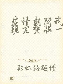 疫情期间我和母亲完整版一