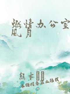 燃情办公室官场风月