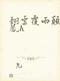 翻云覆雨颠鸾倒凤h
