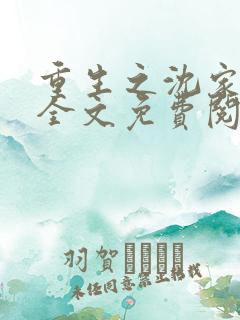 重生之沈家嫡女全文免费阅读