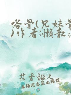 俗骨(兄妹骨科)作者:懒散蒲公英