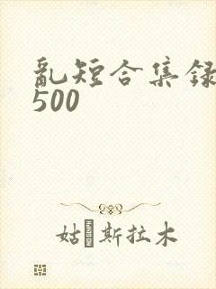 乱短合集录目伦500