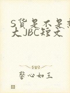 S货是不是想挨大JBC短文