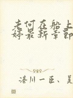 老何在船上弄雨婷最新章节