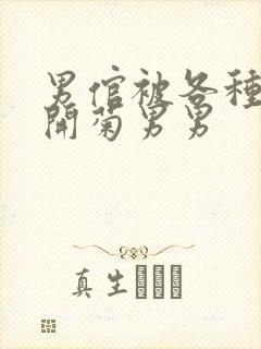 男倌被各种玉势开菊男男