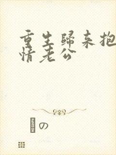 重生归来抱紧深情老公