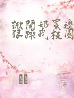 掀开奶罩边躁狠狠躁我校园