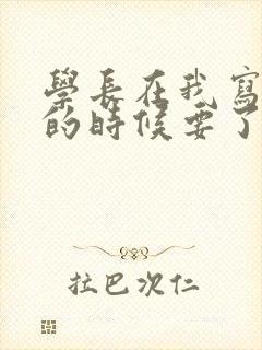 学长在我写作业的时候要了我