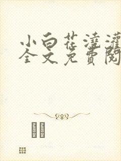 小白花浇灌日常全文免费阅读