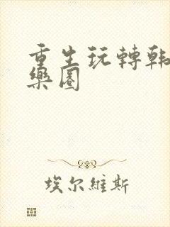 重生玩转韩国娱乐圈