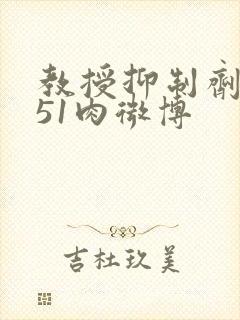 教授抑制剂要吗51肉微博