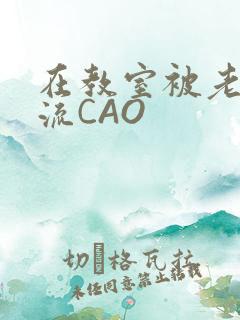 在教室被老师伦流CAO