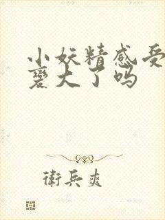 小妖精感受到它变大了吗