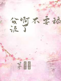 公啊不要舔了要流了