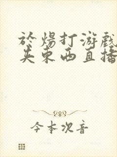 于炀打游戏下面夹东西直播