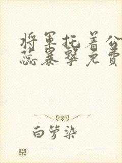 将军托着公主娇蕊暴击免费阅读