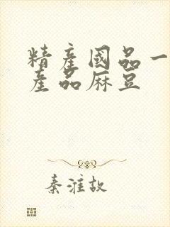 精产国品一二三产品麻豆