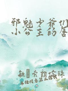 邪魅少爷们霸上小公主的唇