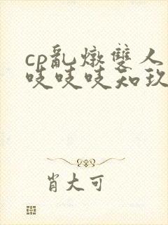 cp乱炖双人床吱吱吱知玖番外