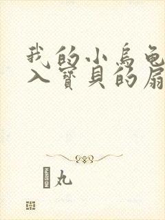 我的小乌龟想进入宝贝的扇贝小说