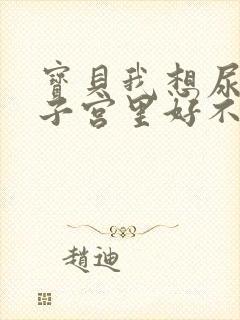 宝贝我想尿在你子宫里好不好