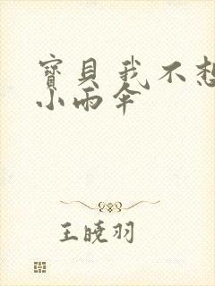 宝贝 我不想带小雨伞