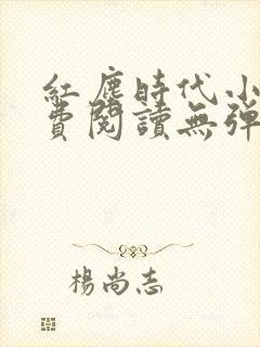 红尘时代小说免费阅读无弹窗