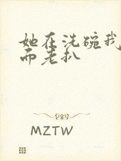 她在洗碗我在后面老扒