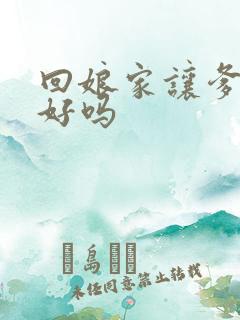 回娘家让爹消火好吗