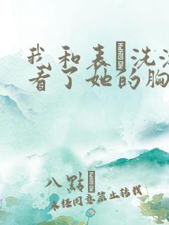 我和表妺洗澡我看了她的胸