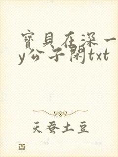 宝贝在深一些by公子闲txt