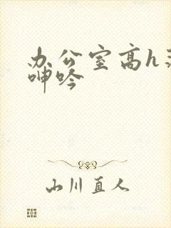 办公室高h荡肉呻吟