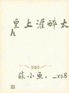 皇上灌醉太子妃h