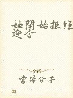 她开始拒绝慢迎迎合