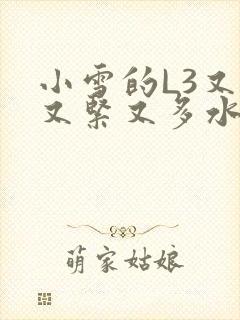 小雪的L3又嫩又紧又多水图