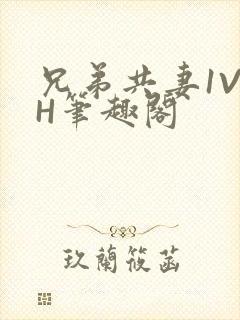 兄弟共妻1V2H笔趣阁