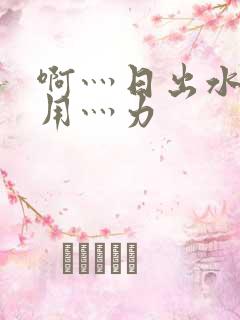 啊灬日出水了灬用灬力