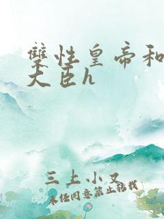 双性皇帝和双根大臣h