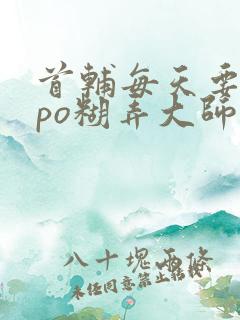 首辅每天要不够po糊弄大师